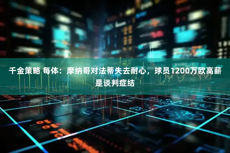 千金策略 每体：摩纳哥对法蒂失去耐心，球员1200万欧高薪是谈判症结