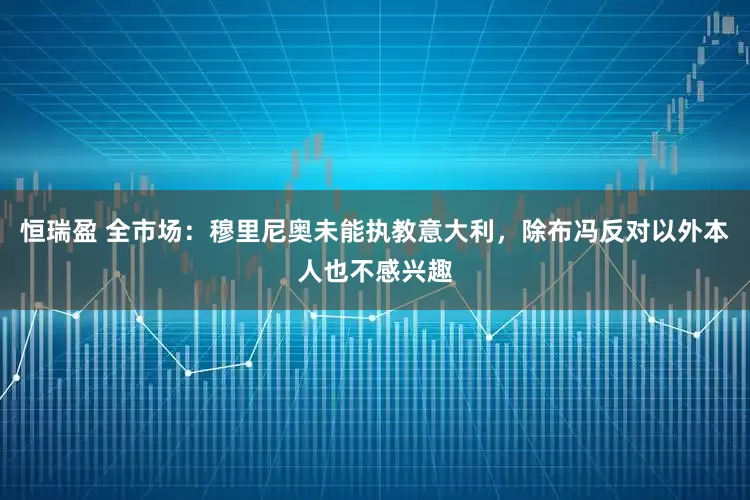 恒瑞盈 全市场：穆里尼奥未能执教意大利，除布冯反对以外本人也不感兴趣