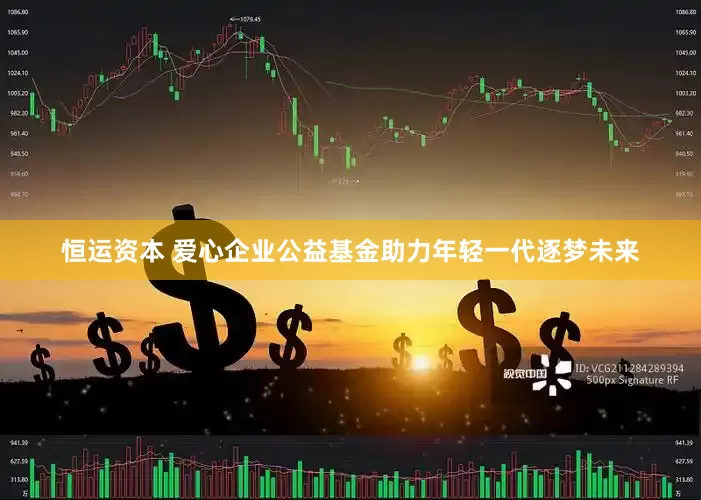 恒运资本 爱心企业公益基金助力年轻一代逐梦未来