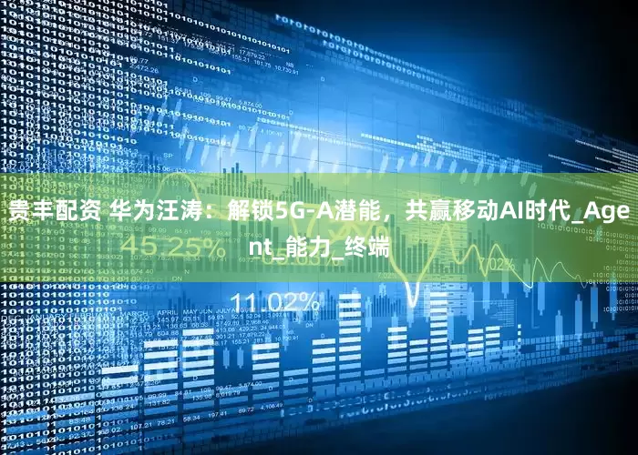 贵丰配资 华为汪涛：解锁5G-A潜能，共赢移动AI时代_Agent_能力_终端