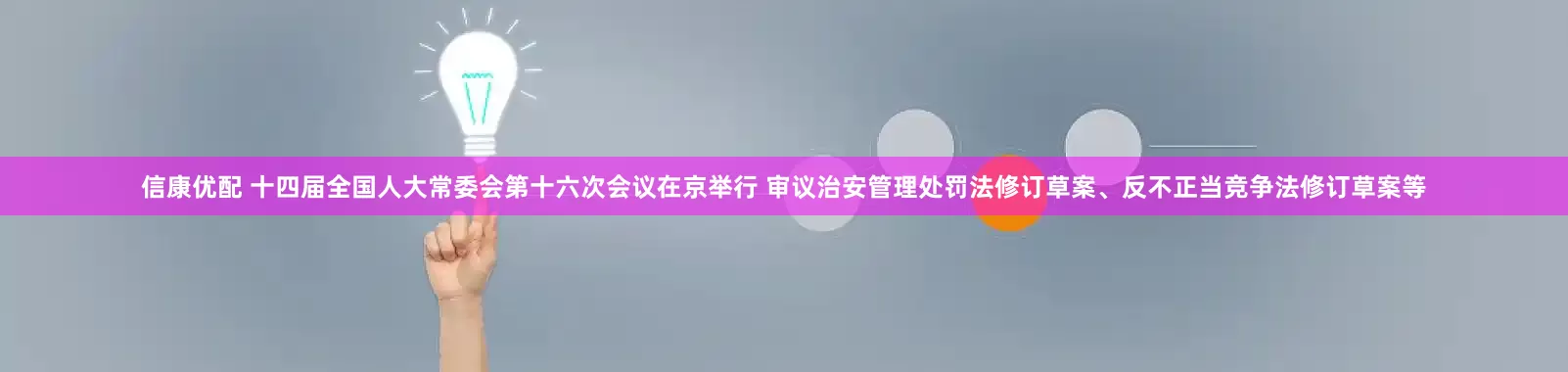 信康优配 十四届全国人大常委会第十六次会议在京举行 审议治安管理处罚法修订草案、反不正当竞争法修订草案等