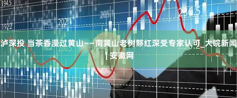 泸深投 当茶香漫过黄山——南黄山老树黟红深受专家认可_大皖新闻 | 安徽网