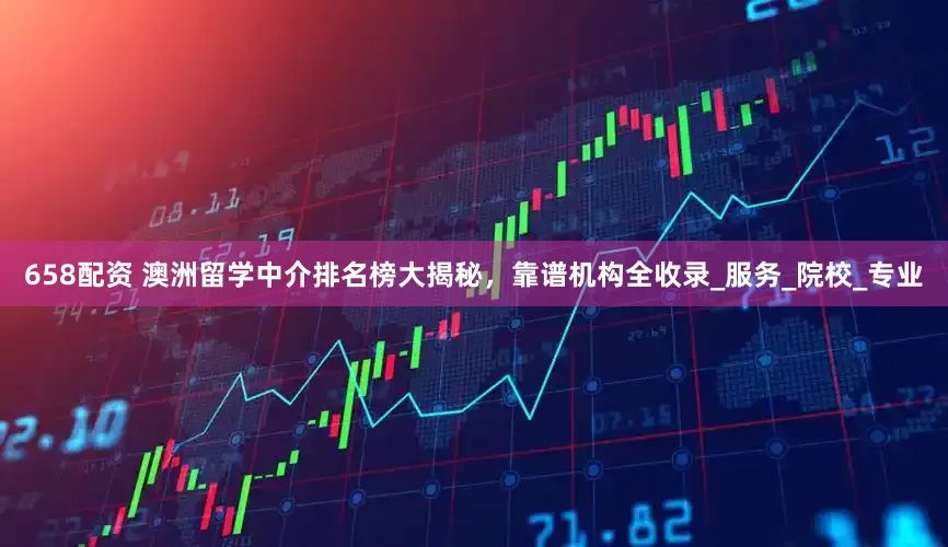 658配资 澳洲留学中介排名榜大揭秘，靠谱机构全收录_服务_院校_专业
