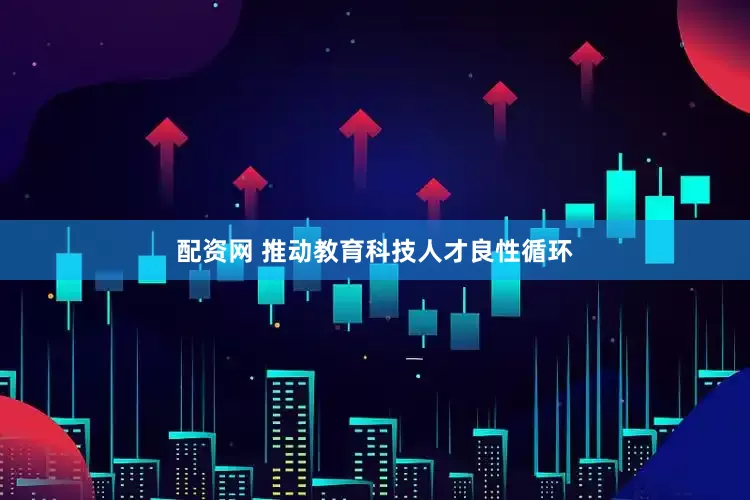配资网 推动教育科技人才良性循环