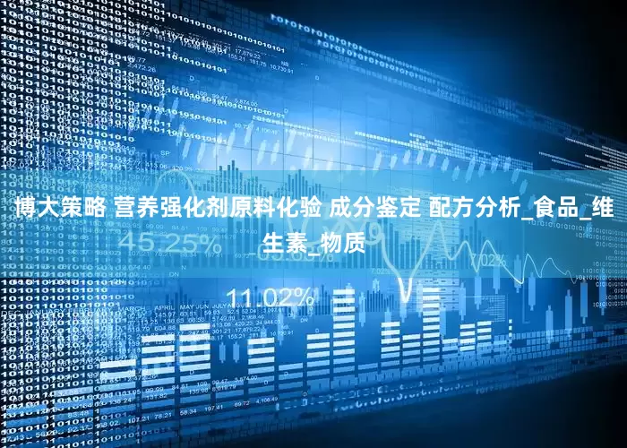 博大策略 营养强化剂原料化验 成分鉴定 配方分析_食品_维生素_物质