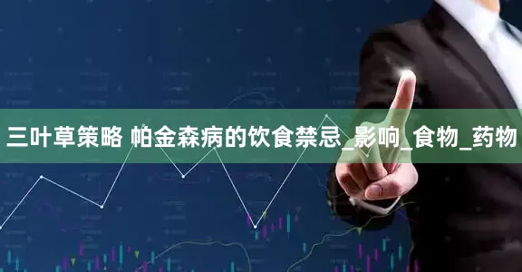 三叶草策略 帕金森病的饮食禁忌_影响_食物_药物