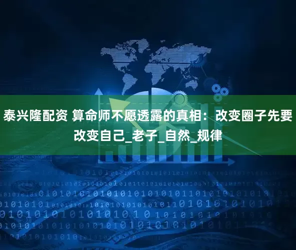 泰兴隆配资 算命师不愿透露的真相：改变圈子先要改变自己_老子_自然_规律