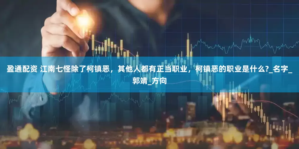 盈通配资 江南七怪除了柯镇恶，其他人都有正当职业，柯镇恶的职业是什么?_名字_郭靖_方向