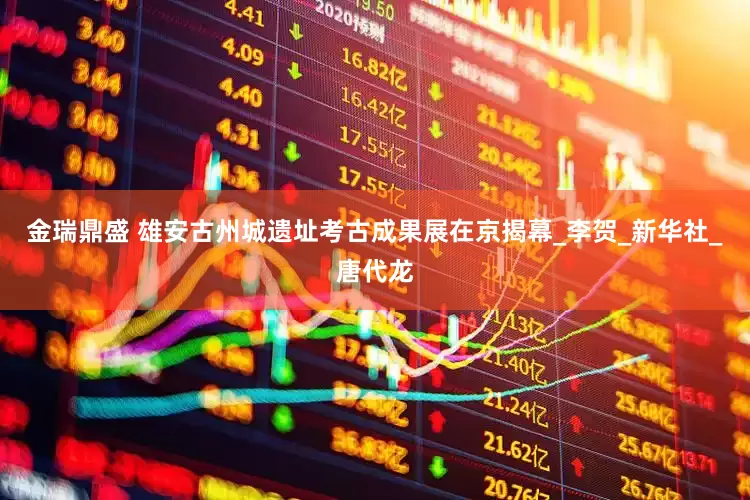 金瑞鼎盛 雄安古州城遗址考古成果展在京揭幕_李贺_新华社_唐代龙