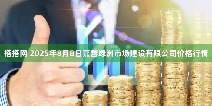 搭搭网 2025年8月8日嘉善绿洲市场建设有限公司价格行情