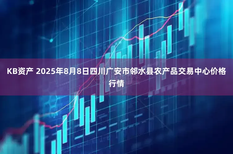 KB资产 2025年8月8日四川广安市邻水县农产品交易中心价格行情