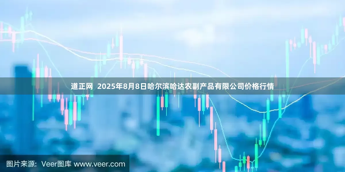 道正网 2025年8月8日哈尔滨哈达农副产品有限公司价格行情