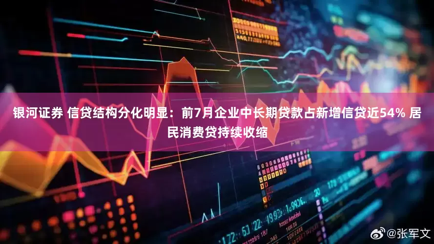 银河证券 信贷结构分化明显：前7月企业中长期贷款占新增信贷近54% 居民消费贷持续收缩