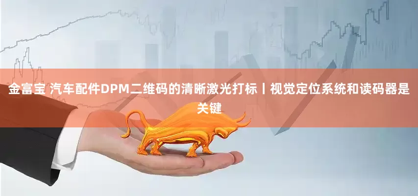 金富宝 汽车配件DPM二维码的清晰激光打标丨视觉定位系统和读码器是关键